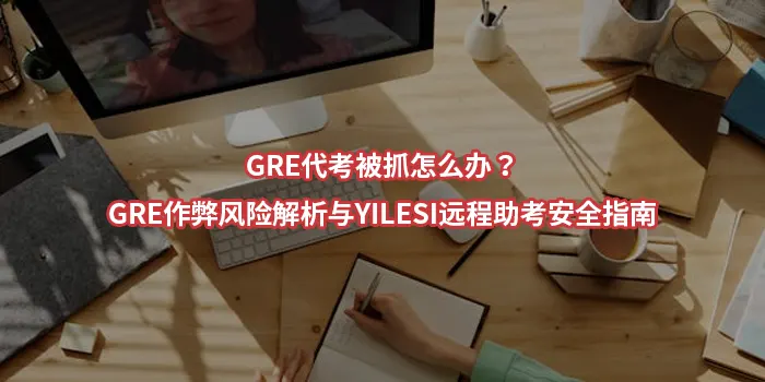 GRE代考被抓怎么办？GRE作弊风险解析与YILESI远程助考安全指南
